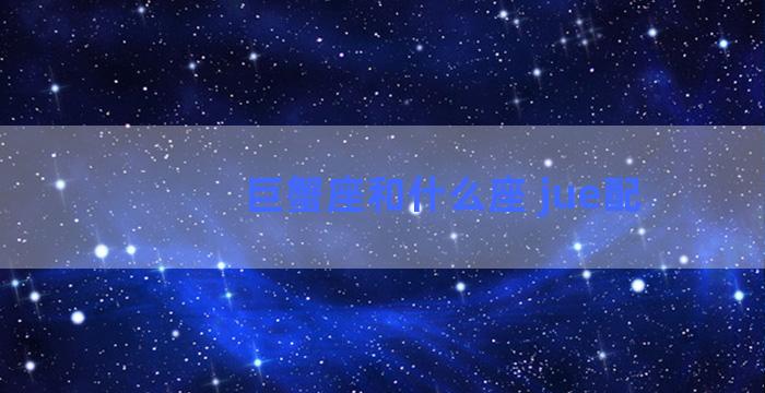 巨蟹座和什么座 jue配